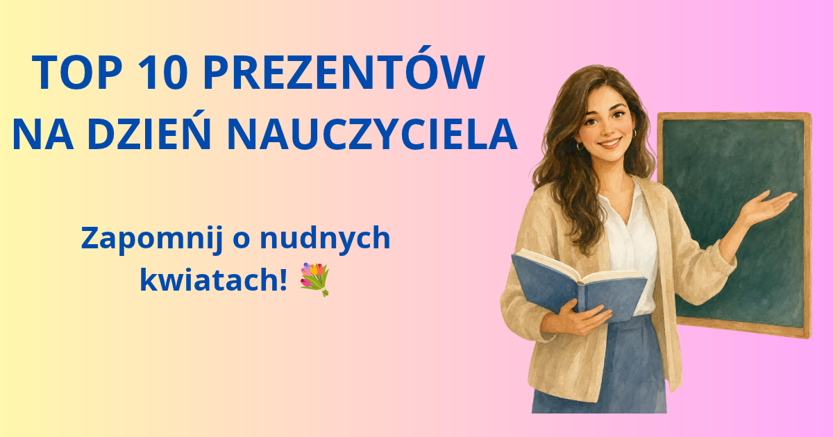 TOP 10 eleganckich i personalizowanych prezentów na Dzień Nauczyciela. Zapomnij o nudnych kwiatach!